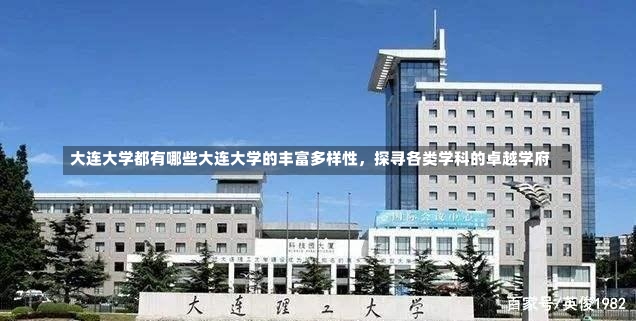 大连大学都有哪些大连大学的丰富多样性，探寻各类学科的卓越学府-第2张图片-通任唐游戏