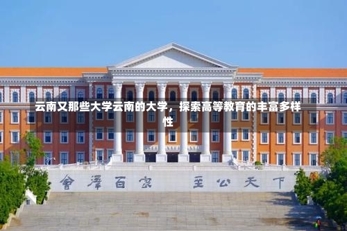 云南又那些大学云南的大学，探索高等教育的丰富多样性-第2张图片-通任唐游戏