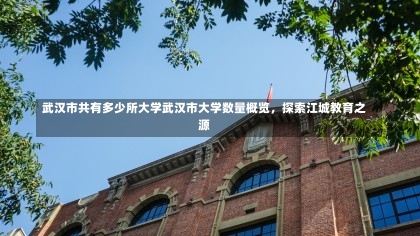 武汉市共有多少所大学武汉市大学数量概览，探索江城教育之源-第2张图片-通任唐游戏