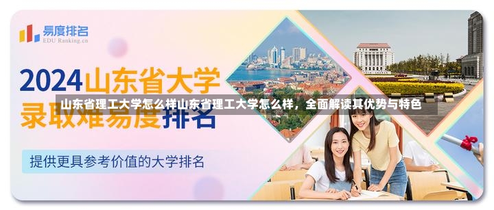 山东省理工大学怎么样山东省理工大学怎么样，全面解读其优势与特色-第1张图片-通任唐游戏