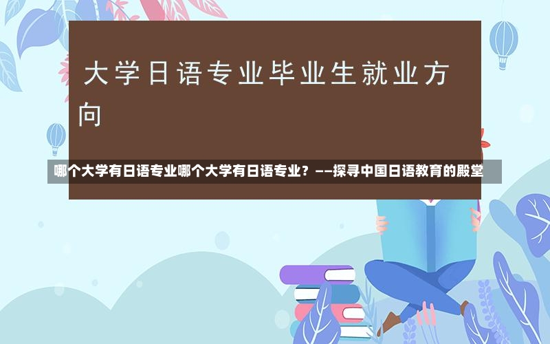 哪个大学有日语专业哪个大学有日语专业？——探寻中国日语教育的殿堂-第1张图片-通任唐游戏