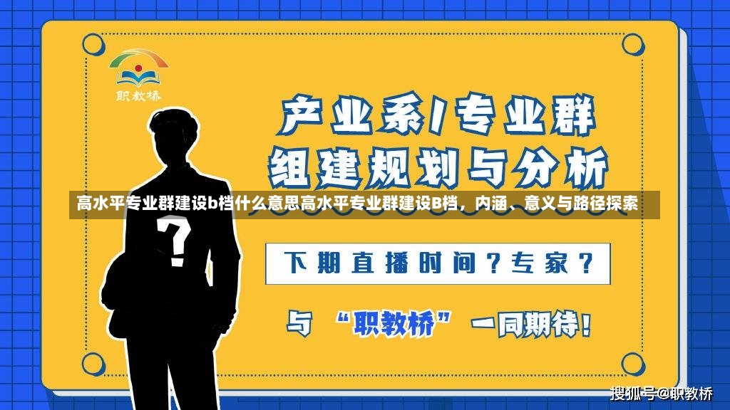 高水平专业群建设b档什么意思高水平专业群建设B档，内涵、意义与路径探索-第1张图片-通任唐游戏