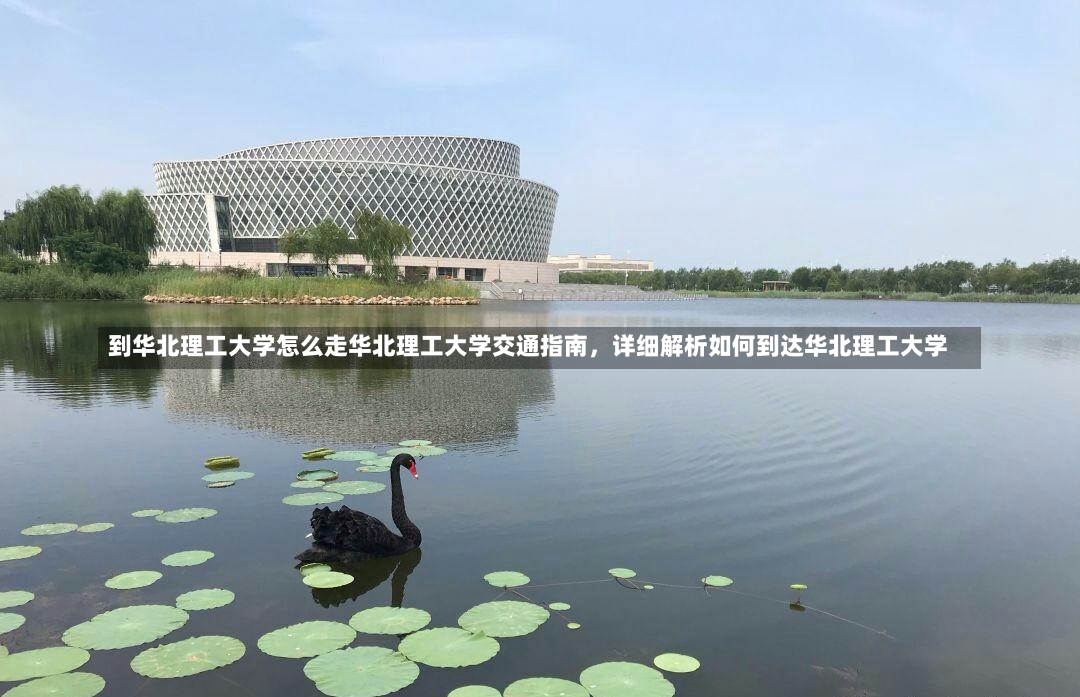 到华北理工大学怎么走华北理工大学交通指南，详细解析如何到达华北理工大学-第1张图片-通任唐游戏