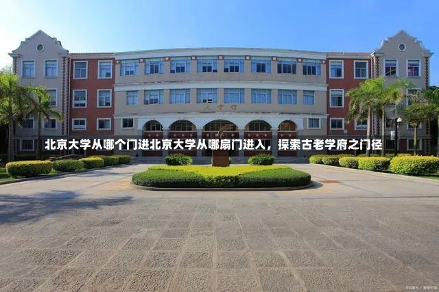 北京大学从哪个门进北京大学从哪扇门进入，探索古老学府之门径-第2张图片-通任唐游戏