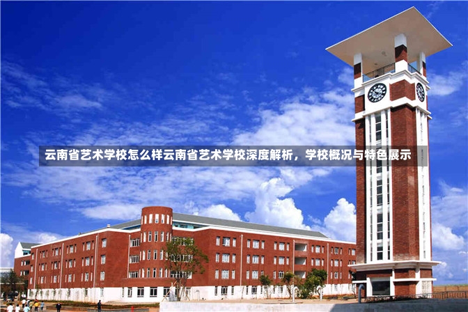 云南省艺术学校怎么样云南省艺术学校深度解析，学校概况与特色展示-第3张图片-通任唐游戏