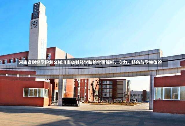 河南省财经学院怎么样河南省财经学院的全面解析，实力、特色与学生体验-第1张图片-通任唐游戏