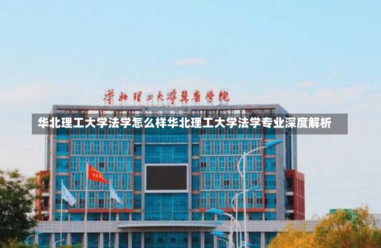 华北理工大学法学怎么样华北理工大学法学专业深度解析-第2张图片-通任唐游戏