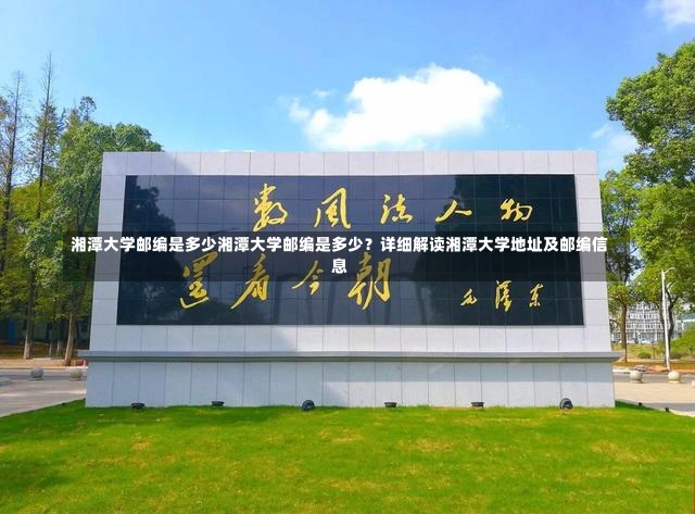 湘潭大学邮编是多少湘潭大学邮编是多少？详细解读湘潭大学地址及邮编信息-第1张图片-通任唐游戏