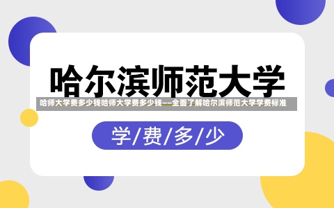 哈师大学费多少钱哈师大学费多少钱——全面了解哈尔滨师范大学学费标准-第1张图片-通任唐游戏