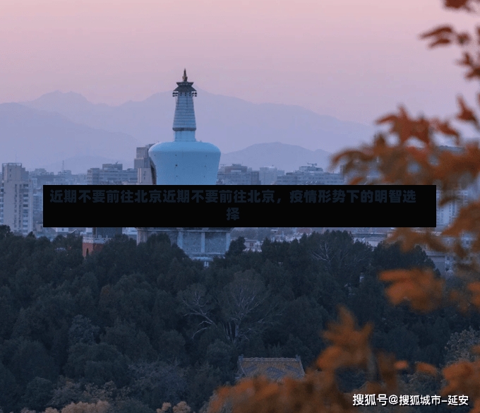 近期不要前往北京近期不要前往北京，疫情形势下的明智选择-第1张图片-通任唐游戏