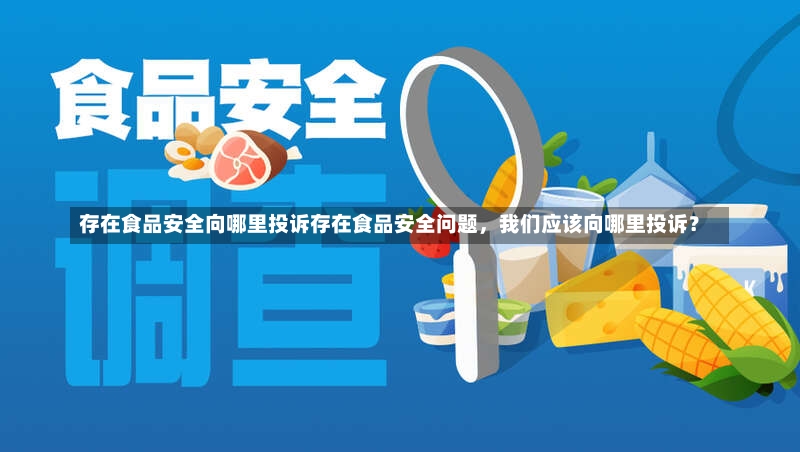 存在食品安全向哪里投诉存在食品安全问题，我们应该向哪里投诉？-第2张图片-通任唐游戏