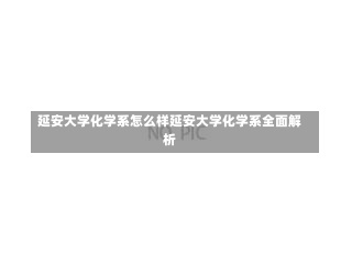 延安大学化学系怎么样延安大学化学系全面解析-第1张图片-通任唐游戏